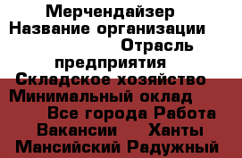 Мерчендайзер › Название организации ­ Team PRO 24 › Отрасль предприятия ­ Складское хозяйство › Минимальный оклад ­ 25 000 - Все города Работа » Вакансии   . Ханты-Мансийский,Радужный г.